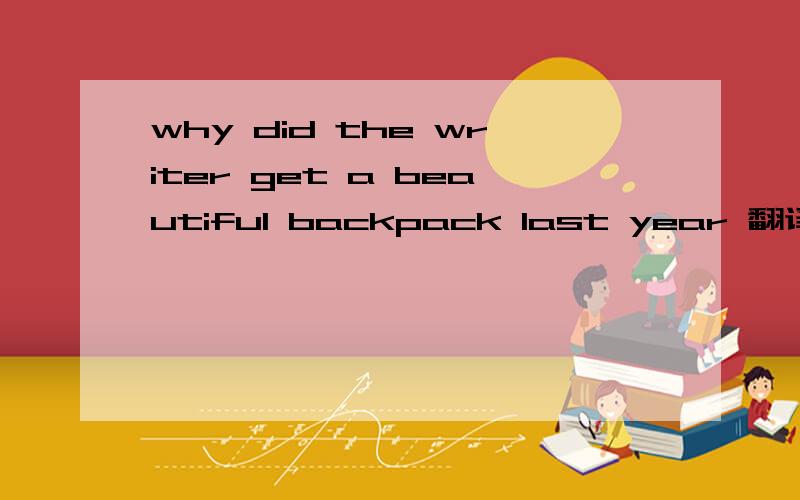 why did the writer get a beautiful backpack last year 翻译