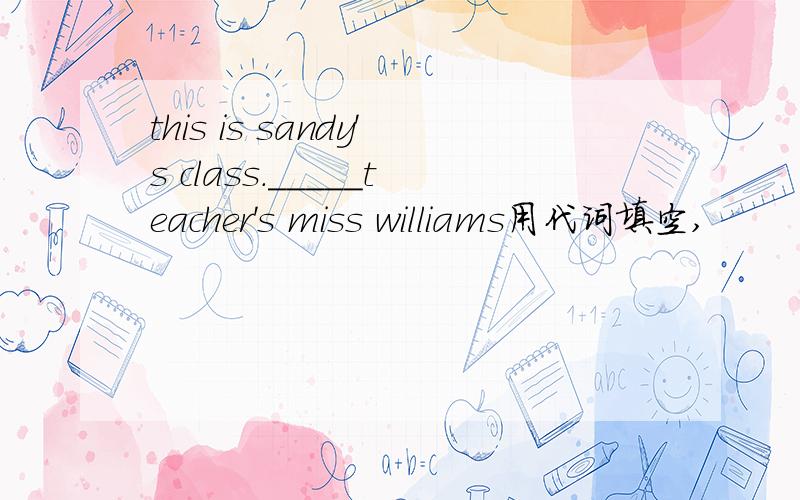this is sandy's class._____teacher's miss williams用代词填空,