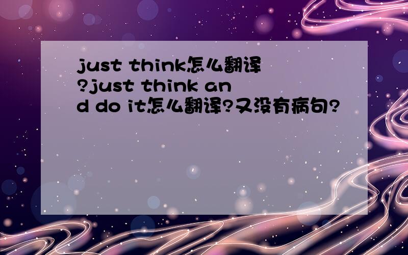 just think怎么翻译?just think and do it怎么翻译?又没有病句?