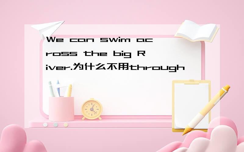 We can swim across the big River.为什么不用through