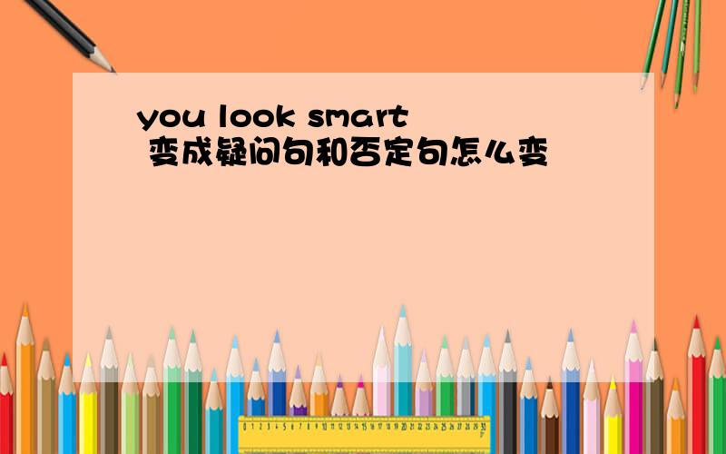 you look smart 变成疑问句和否定句怎么变