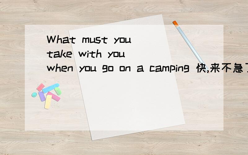 What must you take with you when you go on a camping 快,来不急了