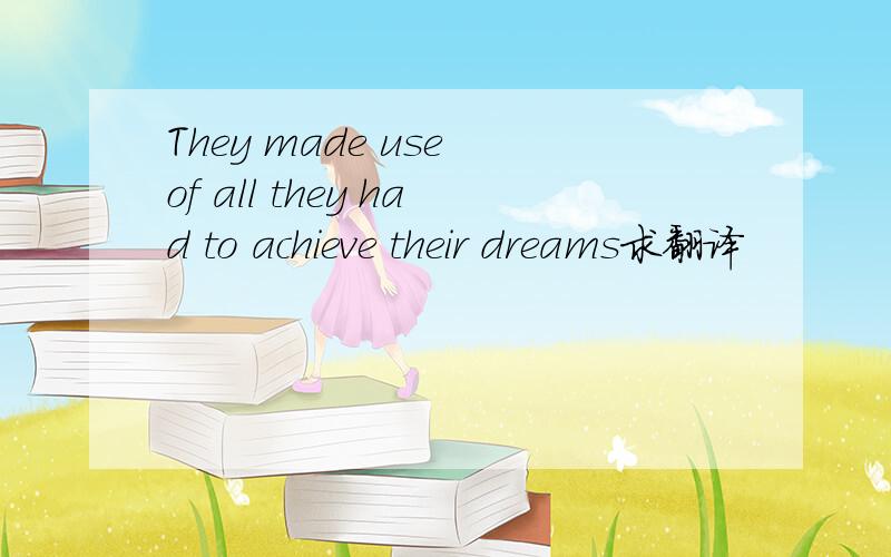 They made use of all they had to achieve their dreams求翻译