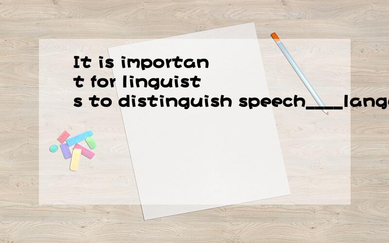 It is important for linguists to distinguish speech____languageA.in B.from C.out of D.into答案应该选B,为什么?请说明原因,