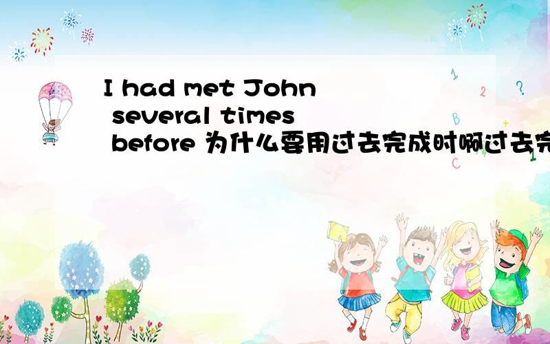 I had met John several times before 为什么要用过去完成时啊过去完成时不是过去的过去么 可这before不是单纯的过去么．．．