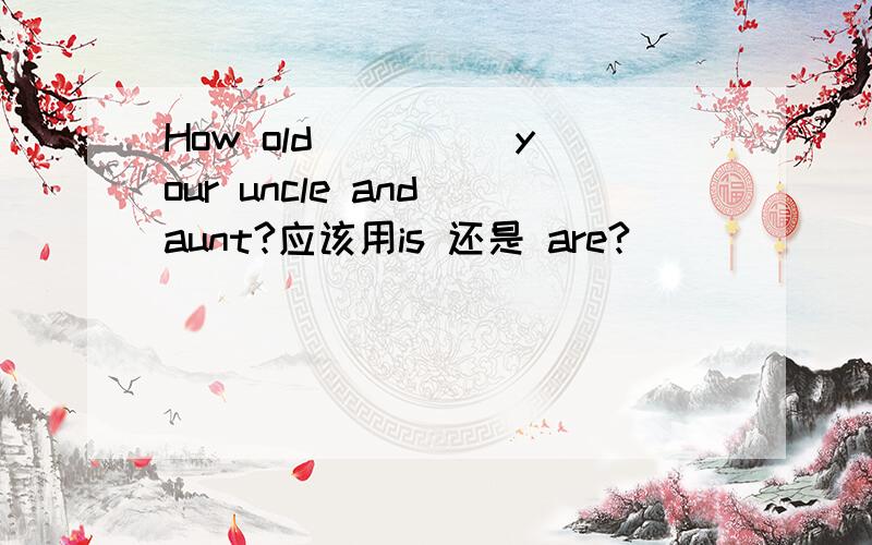 How old ____ your uncle and aunt?应该用is 还是 are?