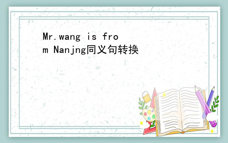 Mr.wang is from Nanjng同义句转换