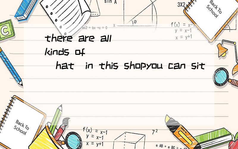 there are all kinds of _____(hat)in this shopyou can sit_____(every where)you like they walked home together in ____(silent)people want ____(know) what life ___(be)like tomorrow terrorists _____(引起了tragedieswhen yang liwei ___(回来）he becam