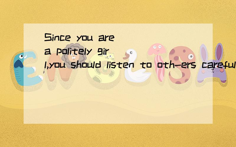 Since you are a politely girl,you should listen to oth-ers carefully.carefully是原形还是carefully?politely是原型还是politely?