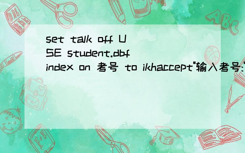 set talk off USE student.dbfindex on 考号 to ikhaccept