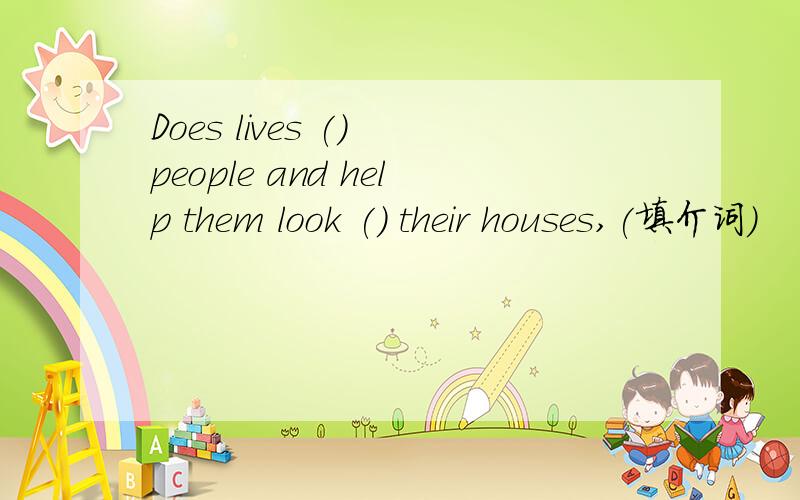 Does lives () people and help them look () their houses,(填介词）