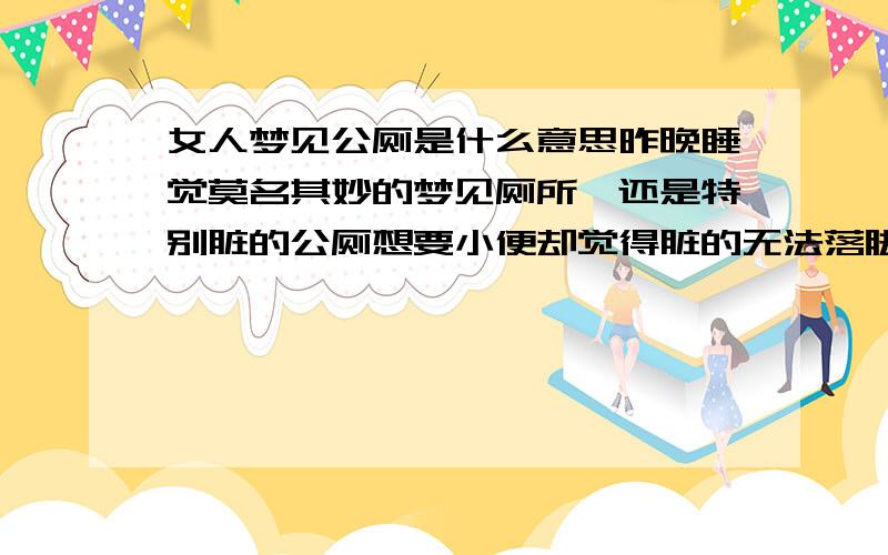 女人梦见公厕是什么意思昨晚睡觉莫名其妙的梦见厕所,还是特别脏的公厕想要小便却觉得脏的无法落脚,以前也是经常梦见很脏的公厕,