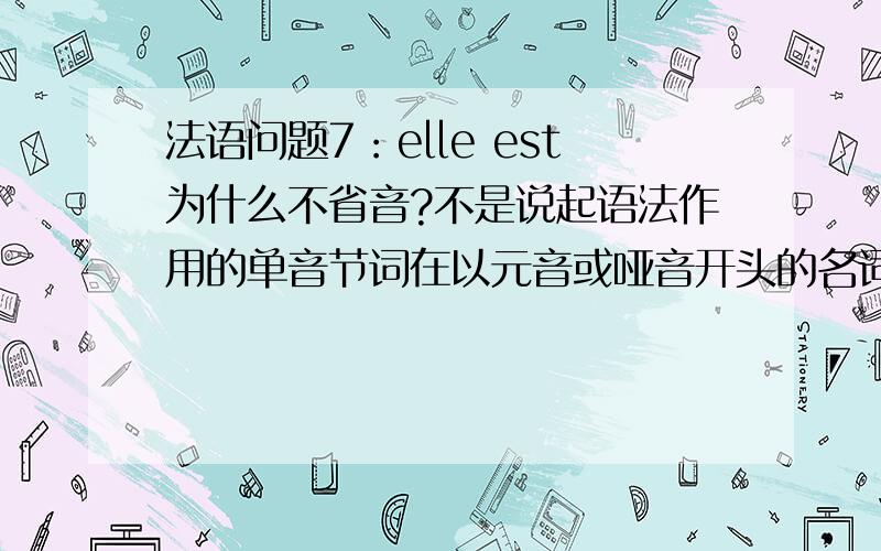 法语问题7：elle est为什么不省音?不是说起语法作用的单音节词在以元音或哑音开头的名词或动词前省音吗?这个为什么不省?