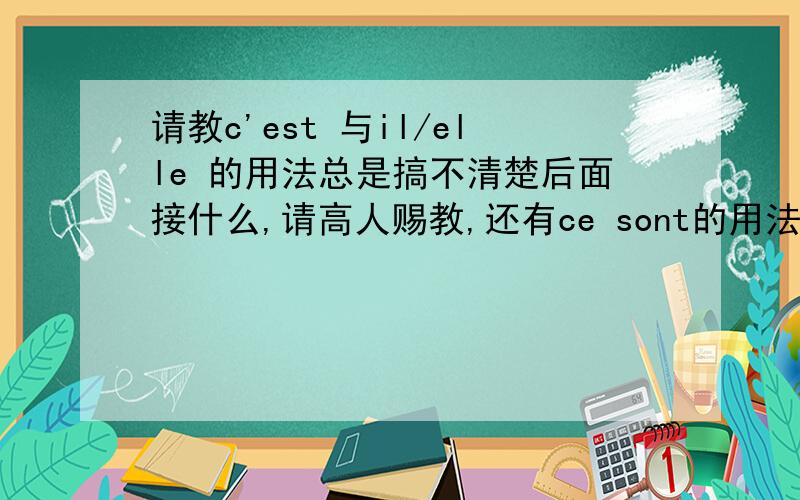 请教c'est 与il/elle 的用法总是搞不清楚后面接什么,请高人赐教,还有ce sont的用法,一起说下吧,