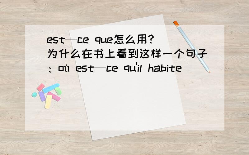 est—ce que怎么用?为什么在书上看到这样一个句子：où est—ce qu'il habite