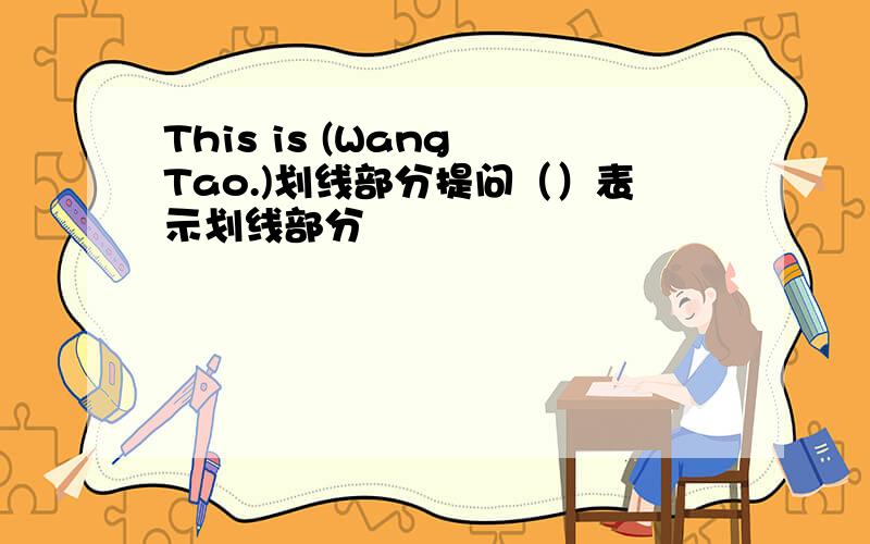 This is (Wang Tao.)划线部分提问（）表示划线部分