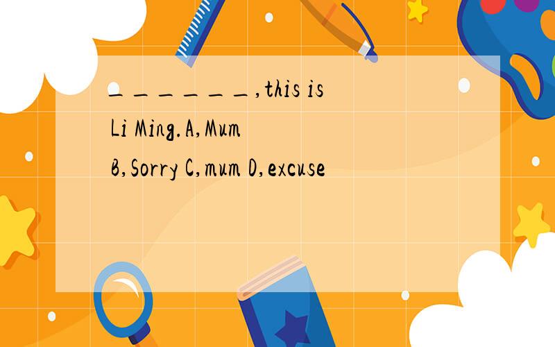 ______,this is Li Ming.A,Mum B,Sorry C,mum D,excuse