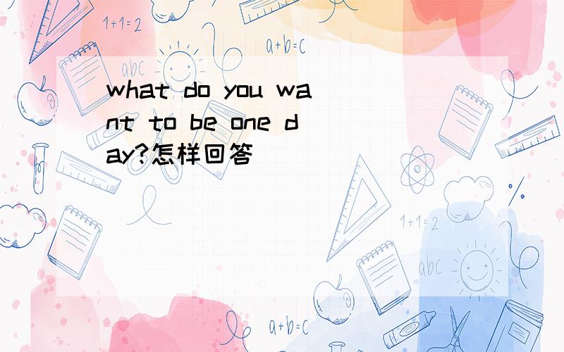 what do you want to be one day?怎样回答