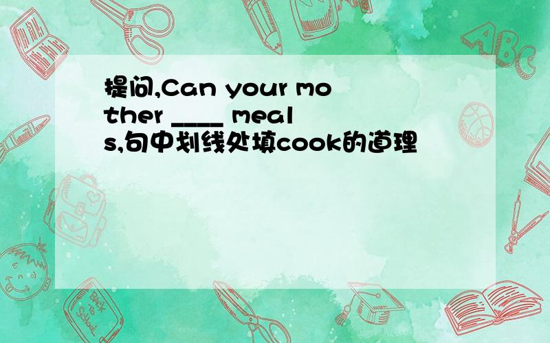 提问,Can your mother ____ meals,句中划线处填cook的道理