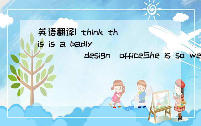 英语翻译I think this is a badly ____(design)officeShe is so well_____.I'm sure she has a college _______(educate)The thieves____(watch)_____(enter)the bank by the boy a moment ago每次我给爸爸擦皮鞋,都会赚到一块钱为你的笔记本