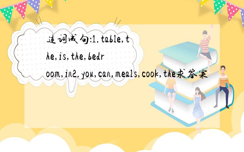 连词成句：1.table,the,is,the,bedroom,in2.you,can,meals,cook,the求答案