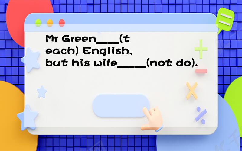 Mr Green____(teach) English,but his wife_____(not do).