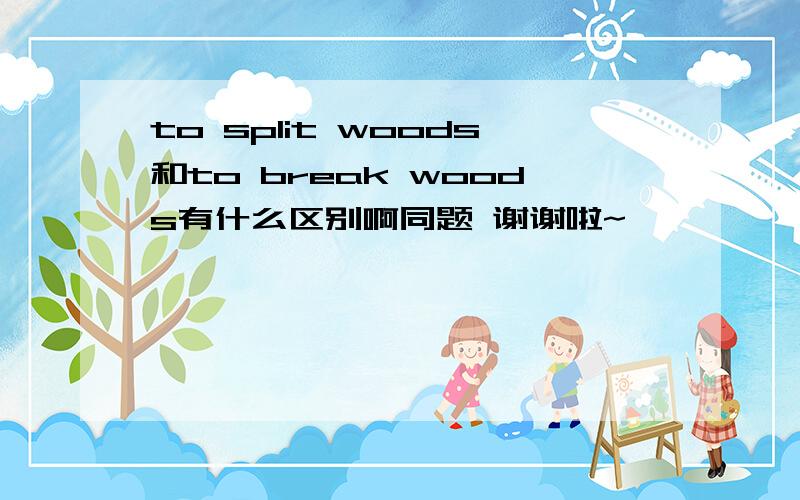 to split woods和to break woods有什么区别啊同题 谢谢啦~