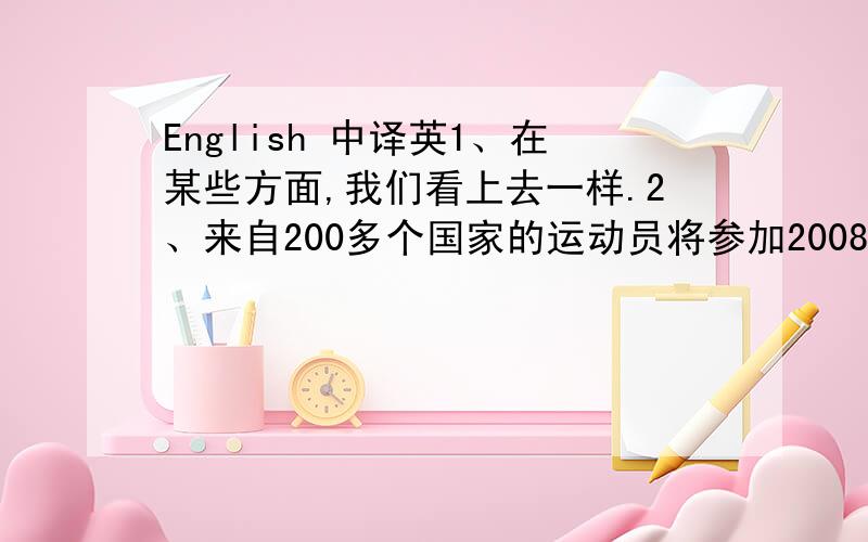 English 中译英1、在某些方面,我们看上去一样.2、来自200多个国家的运动员将参加2008年北京奥运会.3、有许多人在图书馆里浏览报纸.There are many people _____ _____ newspapers in the library.4、你应该在