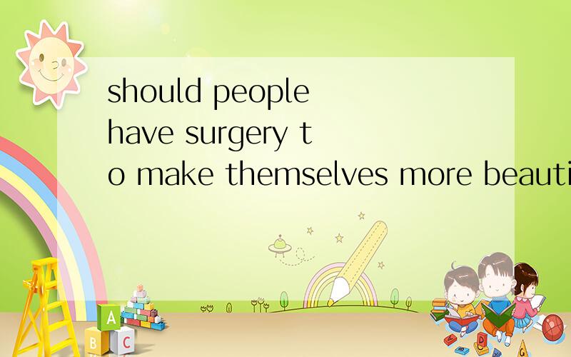 should people have surgery to make themselves more beautiful?