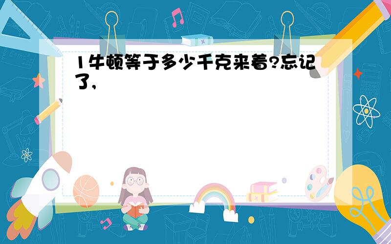 1牛顿等于多少千克来着?忘记了,