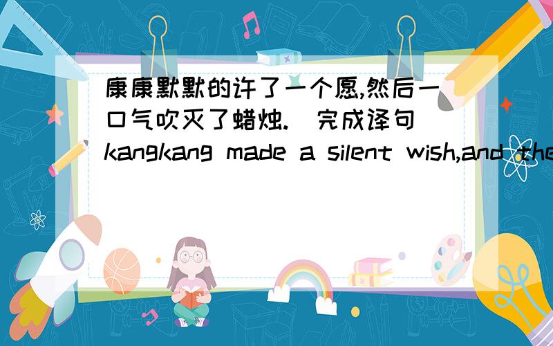 康康默默的许了一个愿,然后一口气吹灭了蜡烛.(完成译句)kangkang made a silent wish,and then he（ ）the candles （ ）in one breath.这两个括号里应该填什么？