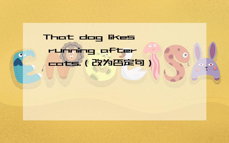 That dog likes running after cats.（改为否定句）