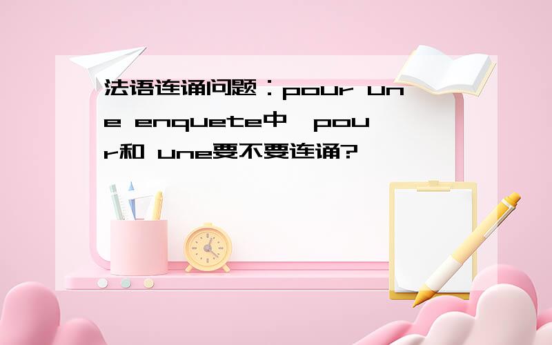 法语连诵问题：pour une enquete中,pour和 une要不要连诵?