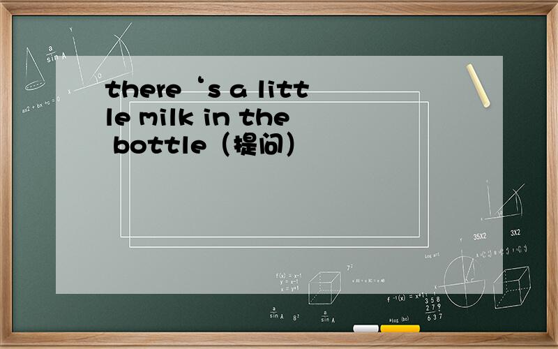 there‘s a little milk in the bottle（提问）