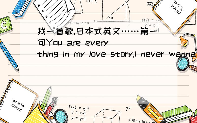 找一首歌,日本式英文……第一句You are everything in my love story,i never wanna be without you……谢女声,