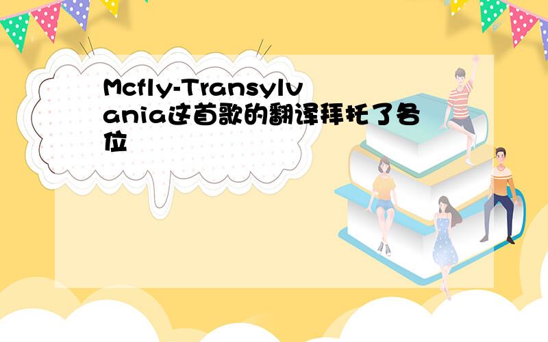 Mcfly-Transylvania这首歌的翻译拜托了各位