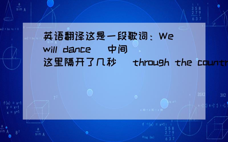 英语翻译这是一段歌词：We will dance （中间这里隔开了几秒） through the country