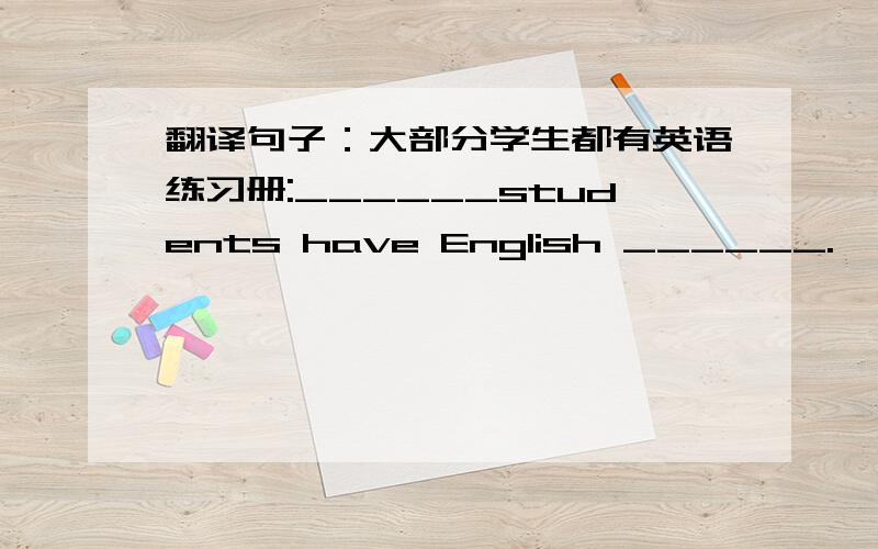 翻译句子：大部分学生都有英语练习册:______students have English ______.