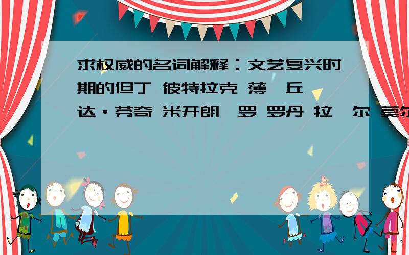 求权威的名词解释：文艺复兴时期的但丁 彼特拉克 薄伽丘 达·芬奇 米开朗琪罗 罗丹 拉斐尔 莫尔 莎士比亚希望能有关于书籍出处的注释,