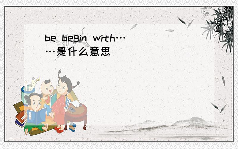 be begin with……是什么意思