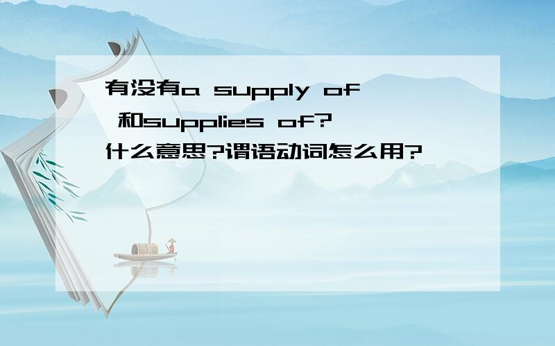 有没有a supply of 和supplies of?什么意思?谓语动词怎么用?