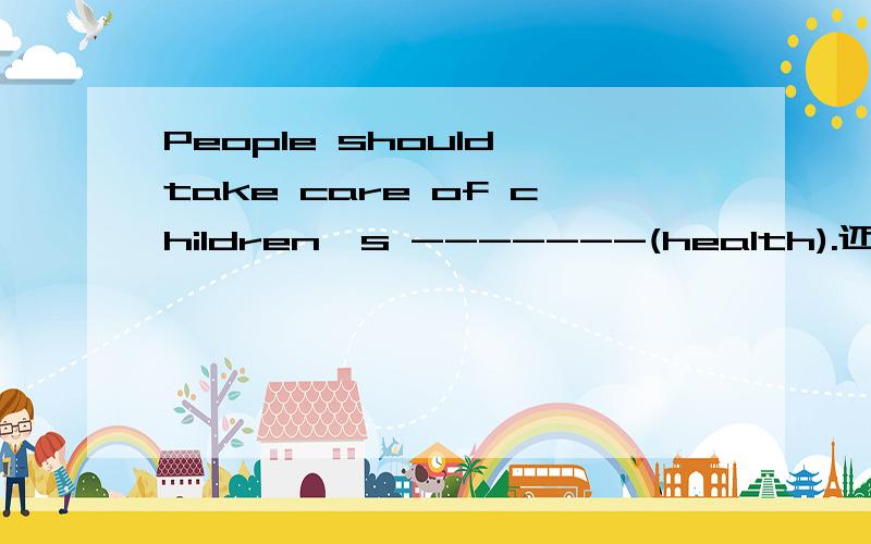 People should take care of children's -------(health).还是health?