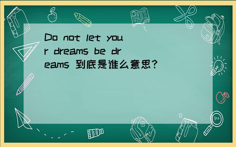 Do not let your dreams be dreams 到底是谁么意思?