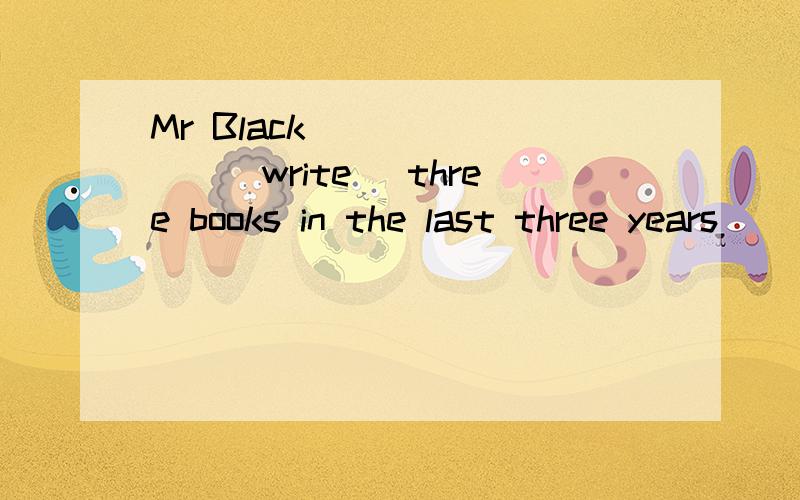 Mr Black _______(write) three books in the last three years