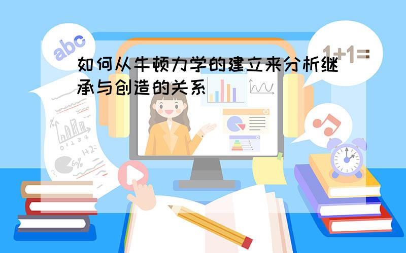 如何从牛顿力学的建立来分析继承与创造的关系