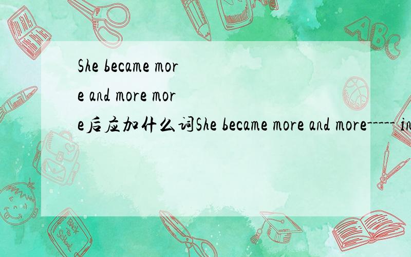 She became more and more more后应加什么词She became more and more----- in computer