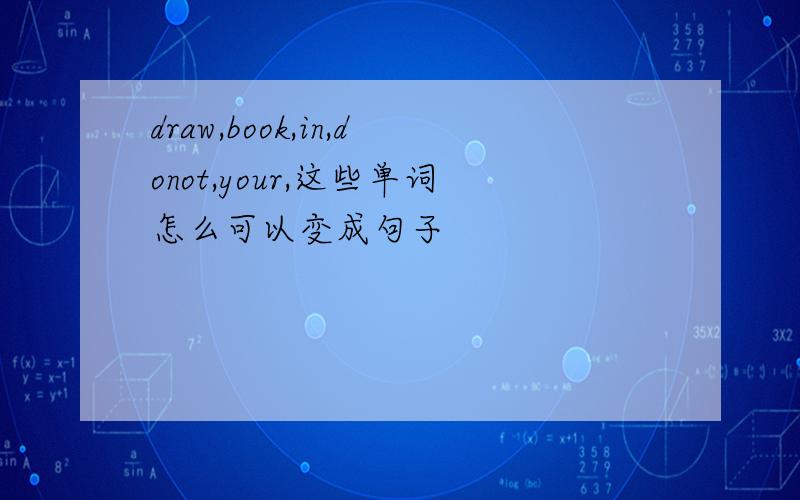 draw,book,in,donot,your,这些单词怎么可以变成句子