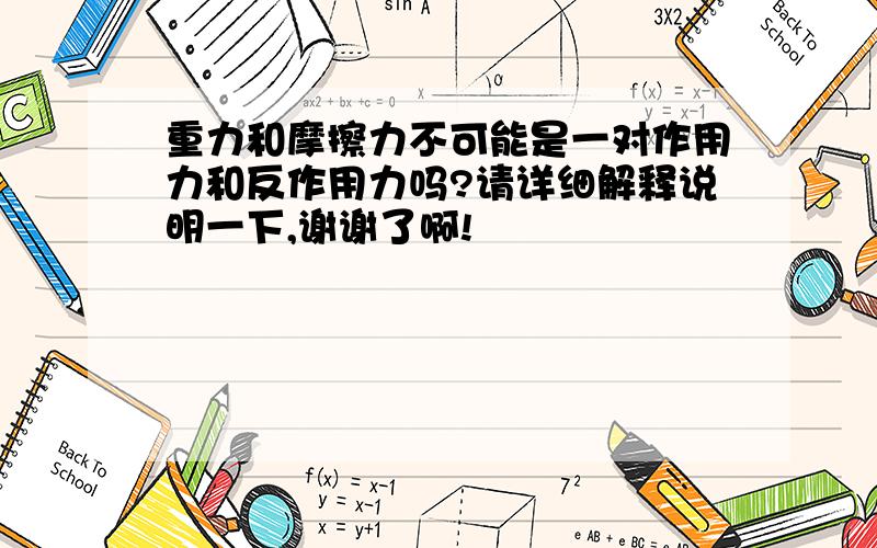 重力和摩擦力不可能是一对作用力和反作用力吗?请详细解释说明一下,谢谢了啊!