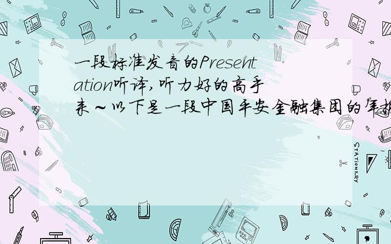 一段标准发音的Presentation听译,听力好的高手来～以下是一段中国平安金融集团的年报发布的录音材料,http://events4.broadcastone.net/2318/20080320i/webcastx.asp 只需要听译从19分45处的那张Global Asset Manage