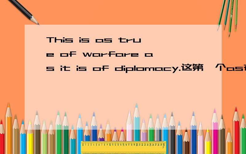 This is as true of warfare as it is of diplomacy.这第一个as在这的词性用法,是否可以省略...